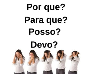 Para que?
Por que?
Posso?
Devo?
 