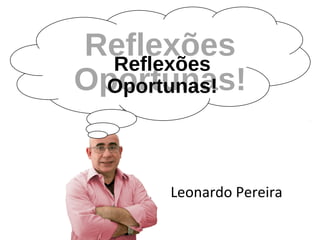 Reflexões
Oportunas!
Leonardo Pereira
Reflexões
Oportunas!
 