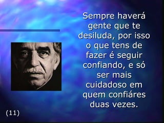 Sempre haverá gente que te desiluda, por isso o que tens de fazer é seguir confiando, e só ser mais cuidadoso em quem confiáres duas vezes. (11) 