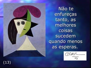 Não te enfureças tanto, as melhores coisas sucedem quando menos as esperas.   (13) 
