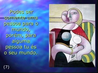 Podes ser somente uma pessoa para o mundo, porém, para alguma pessoa tu és o seu mundo. (7) 