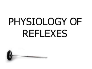 PHYSIOLOGY OF
REFLEXES
 
