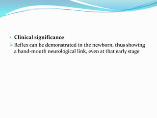 • Clinical significance
 Reflex can be demonstrated in the newborn, thus showing
a hand-mouth neurological link, even at that early stage
 