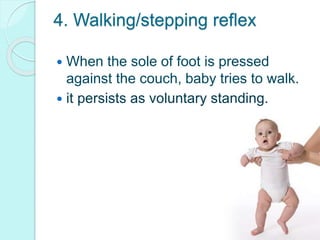 4. Walking/stepping reflex
 When the sole of foot is pressed
against the couch, baby tries to walk.
 it persists as voluntary standing.
 
