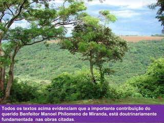 Todos os textos acima evidenciam que a importante contribuição do querido Benfeitor Manoel Philomeno de Miranda, está doutrinariamente fundamentada  nas obras citadas .  