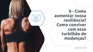 8 - Como
aumentar nossa
resiliência?
Como conviver
com esse
turbilhão de
mudanças?
superfoco.site
 
