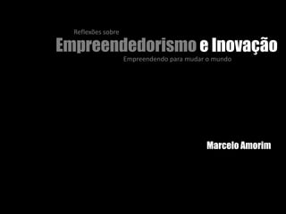 Reflexões sobre

Empreendedorismo e Inovação
Empreendendo para mudar o mundo

Marcelo Amorim

 