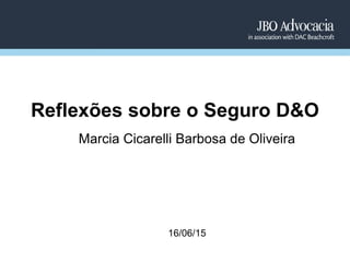Marcia Cicarelli Barbosa de Oliveira
16/06/15
Reflexões sobre o Seguro D&O
 