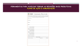FERRAMENTAS PARA AUXILIAR TORNAR AS REUNIÕES MAIS PRODUTIVAS
PLANO DE AÇÃO E COMUNICAÇÃO
17
 