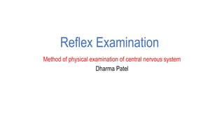 Reflex Examination
Method of physical examination of central nervous system
Dharma Patel
 