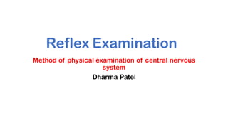 Reflex Examination
Method of physical examination of central nervous
system
Dharma Patel
 