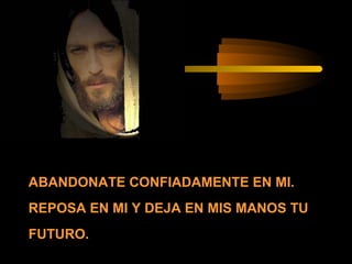 ABANDONATE CONFIADAMENTE EN MI.
REPOSA EN MI Y DEJA EN MIS MANOS TU
FUTURO.

 