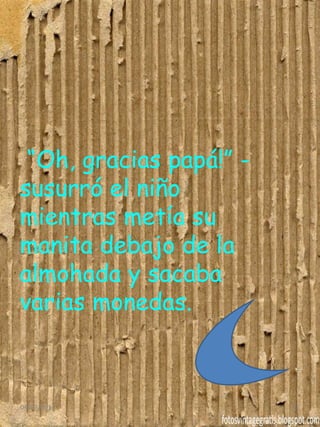 “Oh, gracias papá!” -
susurró el niño
mientras metía su
manita debajo de la
almohada y sacaba
varias monedas.
04/07/2014 15
 