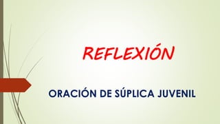 REFLEXIÓN
ORACIÓN DE SÚPLICA JUVENIL
 