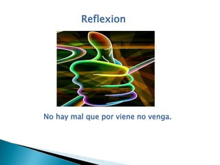 Reflexion   No hay mal que por viene no venga.