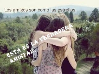 Los amigos son como las estrellas.
Esta
Es la
vErdadEra
amistad.
 