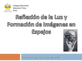 Profesor: Ignacio Espinoza Braz Colegio Adventista Subsector Física Arica 