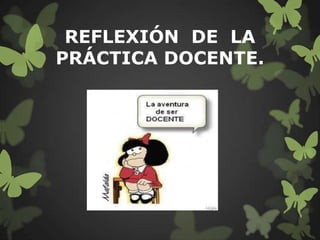 REFLEXIÓN DE LA
PRÁCTICA DOCENTE.
 