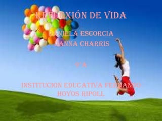 REFLEXIÓN DE VIDA
DANIELA ESCORCIA
DANNA CHARRIS
9°A
INSTITUCION EDUCATIVA FERNANDO
HOYOS RIPOLL

 