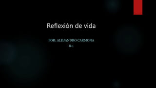 Reflexión de vida
POR: ALEJANDRO CARMONA
8-1
 