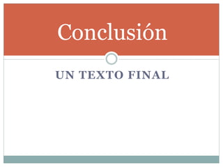 Conclusión
UN TEXTO FINAL
 