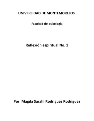 UNIVERSIDAD DE MONTEMORELOS
Facultad de psicología
Reflexión espiritual No. 1
Por: Magda Sarahí Rodríguez Rodríguez
 