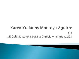 Karen Yulianny Montoya Aguirre 8.2 I.E Colegio Loyola para la Ciencia y la Innovación 