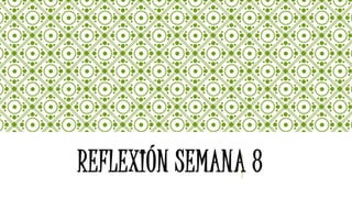 REFLEXIÓN SEMANA 8
 