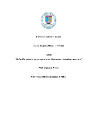 Currículo del Nivel Básico



                  María Eugenia Orsini (11-0621)



                              Tema:

“Reflexión sobre la mejora educativa dimensiones tomadas en cuenta”


                       Prof. Cledenin Veras



               Universidad Iberoamericana UNIBE
 