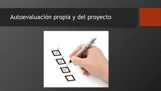 Autoevaluación propia y del proyecto
 