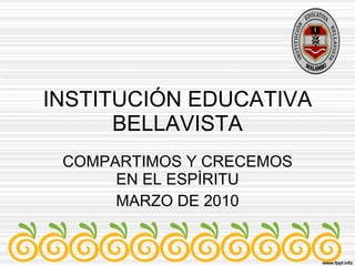 INSTITUCIÓN EDUCATIVA BELLAVISTA COMPARTIMOS Y CRECEMOS EN EL ESPÌRITU MARZO DE 2010 