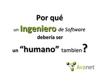 Por qué   un  Ingeniero   de Software   debería ser un  “humano”  tambien ? 