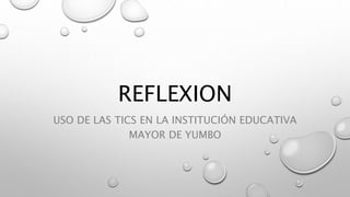 REFLEXION
USO DE LAS TICS EN LA INSTITUCIÓN EDUCATIVA
MAYOR DE YUMBO
 