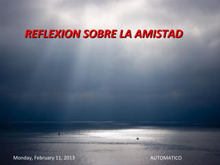 REFLEXION SOBRE LA AMISTAD




Monday, February 11, 2013   AUTOMATICO
 