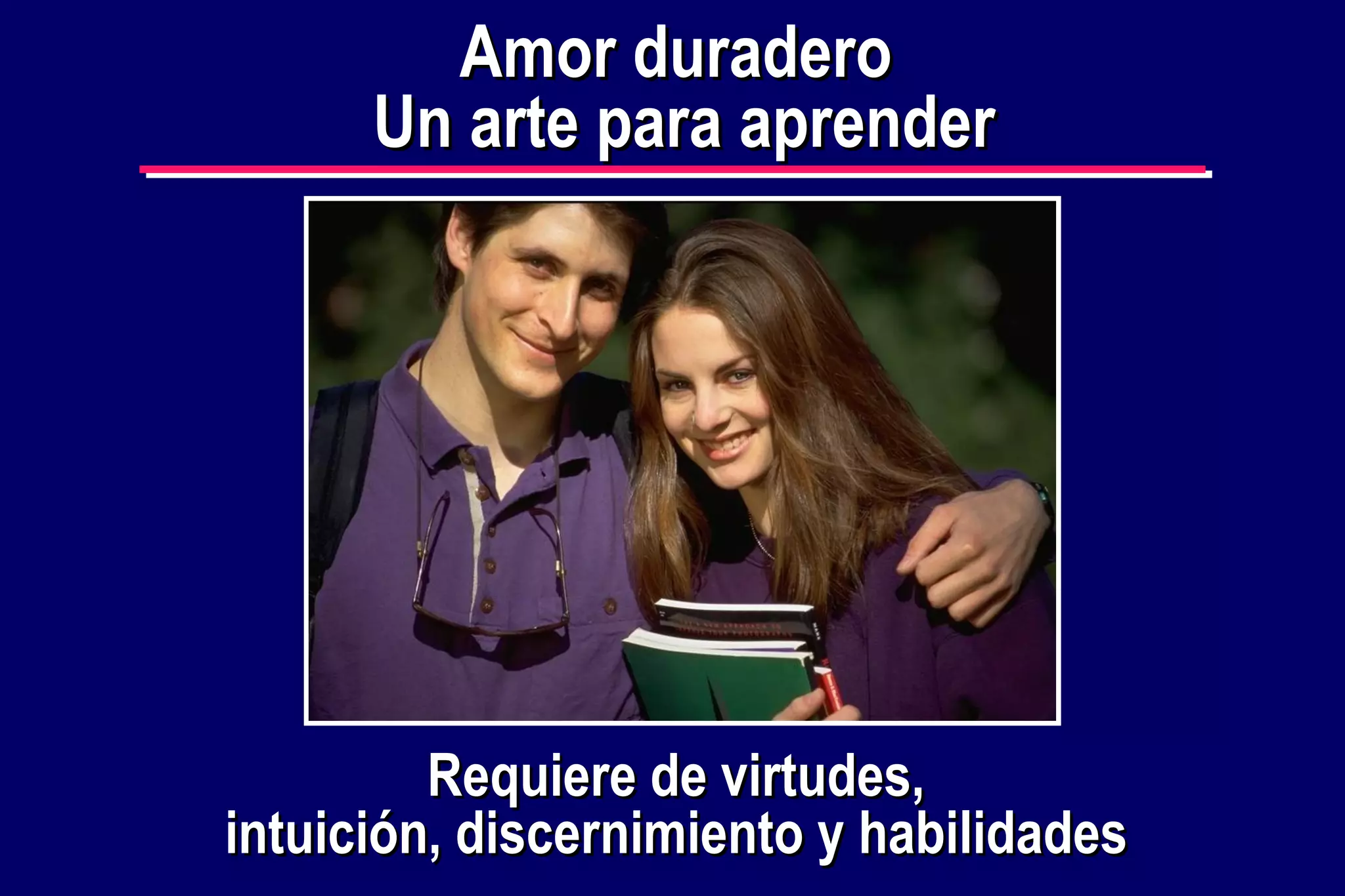 Amor duradero
Un arte para aprender

Requiere de virtudes,
intuición, discernimiento y habilidades

 