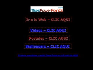 Ir a la Web – CLIC AQUI


             Videos – CLIC AQUI

           Postales – CLIC AQUI

        Wallpapers – CLIC AQUI

Si quiere suscribirse y recibir PowerPoints en tu E-mail clic AQUI
 