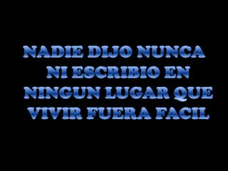 NADIE DIJO NUNCA NI ESCRIBIO EN NINGUN LUGAR QUE VIVIR FUERA FACIL