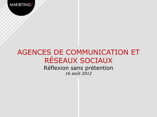 AGENCES DE COMMUNICATION ET
      RÉSEAUX SOCIAUX
     Réflexion sans prétention
            16 août 2012
 