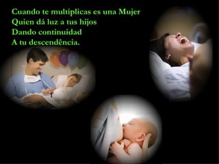 Cuando te multiplicas es una Mujer Quien dá luz a tus hijos Dando continuidad  A tu descendência. 