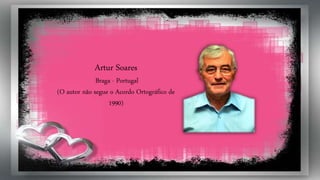Artur Soares
Braga - Portugal
(O autor não segue o Acordo Ortográfico de
1990)
 