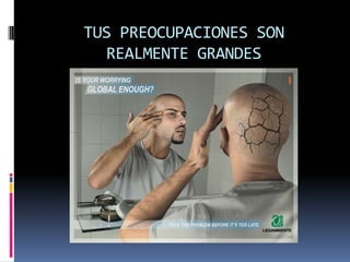 TUS PREOCUPACIONES SON REALMENTE GRANDES