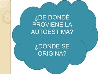 ¿DE DONDÉ
PROVIENE LA
AUTOESTIMA?

¿DÓNDE SE
 ORIGINA?
 