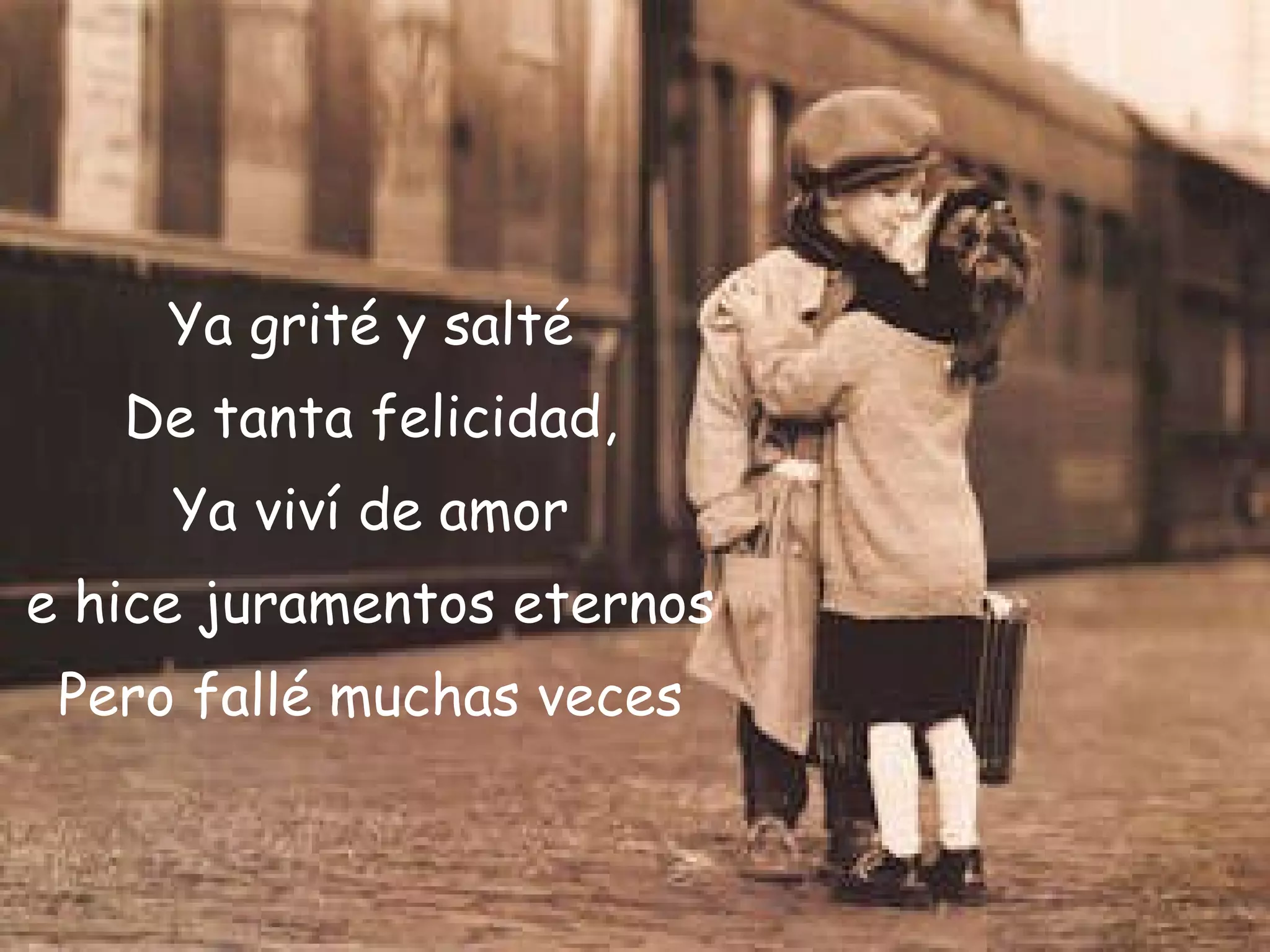 Ya grité y salté De tanta felicidad, Ya viví de amor e hice juramentos eternos Pero fallé muchas veces