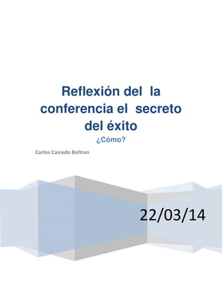 22/03/14
Reflexión del la
conferencia el secreto
del éxito
¿Cómo?
Carlos Caicedo Beltran
 