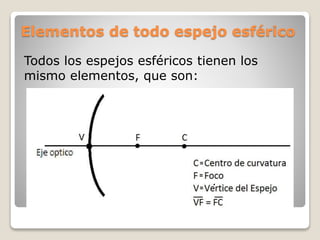 Elementos de todo espejo esférico
Todos los espejos esféricos tienen los
mismo elementos, que son:
 