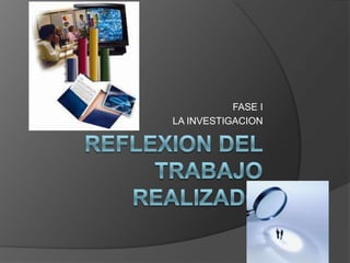 REFLEXION DEL TRABAJO REALIZADO FASE I LA INVESTIGACION 