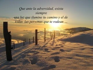 Que ante la adversidad, exista
               siempre
una luz que ilumine tu camino y el de
 todas las personas que te rodean …
 