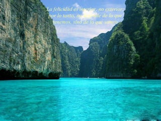 La felicidad es interior, no exterior;
 por lo tanto, no depende de lo que
   tenemos, sino de lo que somos.
 