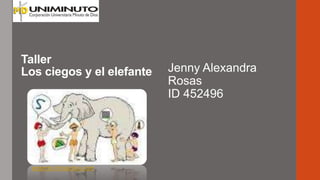 Taller
Los ciegos y el elefante Jenny Alexandra
Rosas
ID 452496
argemto.foroactivo.com
 