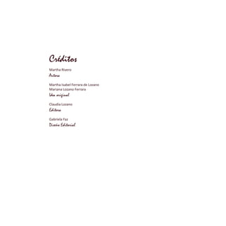 Créditos
Martha Rivero
Autora
Martha Isabel Ferrara de Lozano
Mariana Lozano Ferrara
Idea original
Claudia Lozano
Editora
...